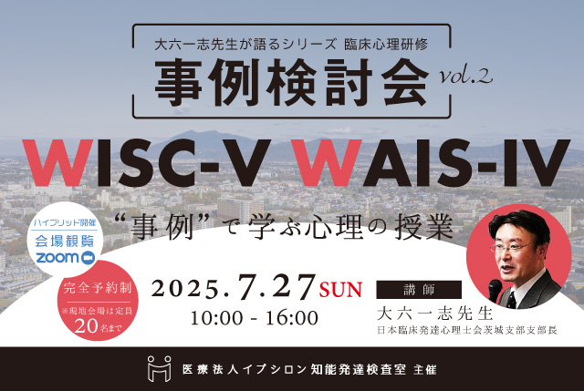大六一志先生と事例検討会vol.2 WISC-V・WAIS-IV